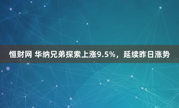 恒财网 华纳兄弟探索上涨9.5%，延续昨日涨势