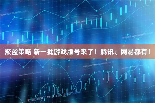 聚盈策略 新一批游戏版号来了！腾讯、网易都有！