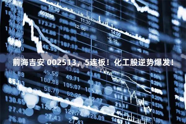 前海吉安 002513，5连板！化工股逆势爆发！