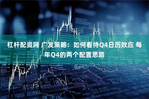 杠杆配资网 广发策略：如何看待Q4日历效应 每年Q4的两个配置思路