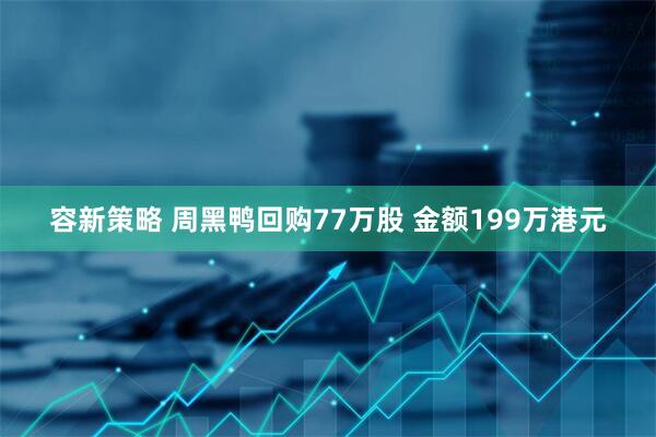 容新策略 周黑鸭回购77万股 金额199万港元