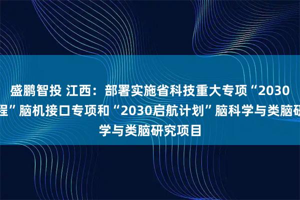 盛鹏智投 江西:部署实施省科技重大专项“2030先锋工程”脑机接口专项和“2030启航计划”脑科学与类脑研究项目