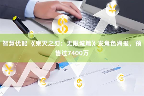 智慧优配 《鬼灭之刃：无限城篇》发角色海报，预售过7400万