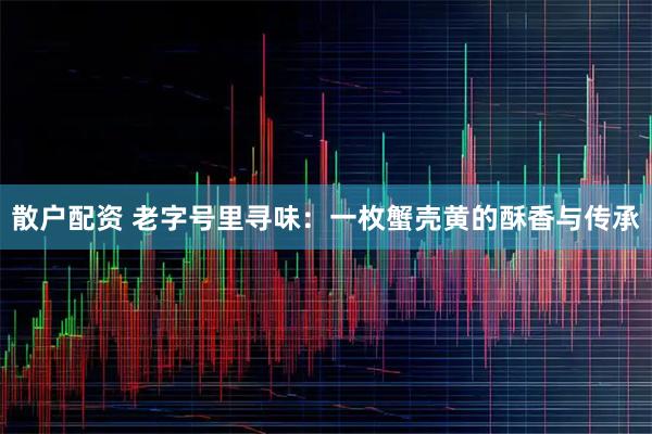 散户配资 老字号里寻味：一枚蟹壳黄的酥香与传承