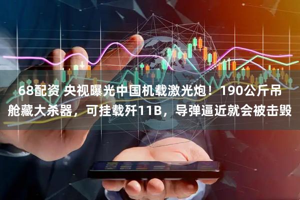 68配资 央视曝光中国机载激光炮!190公斤吊舱藏大杀器,可挂载歼11B,导弹逼近就会被击毁