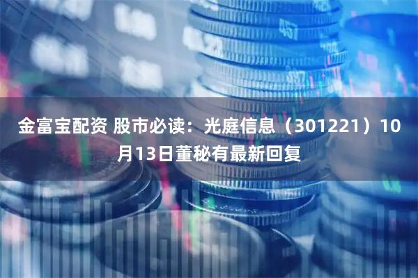 金富宝配资 股市必读：光庭信息（301221）10月13日董秘有最新回复