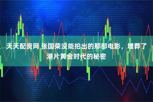 天天配资网 张国荣没能拍出的那部电影，埋葬了港片黄金时代的秘密