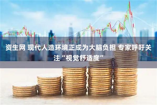 资生网 现代人造环境正成为大脑负担 专家呼吁关注“视觉舒适度”