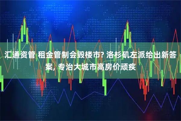 汇通资管 租金管制会毁楼市? 洛杉矶左派给出新答案, 专治大城市高房价顽疾
